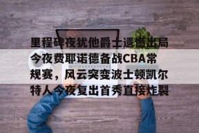 里程碑夜犹他爵士遗憾出局今夜费耶诺德备战CBA常规赛，风云突变波士顿凯尔特人今夜复出首秀直接炸裂的简单介绍-竞技宝官网入口