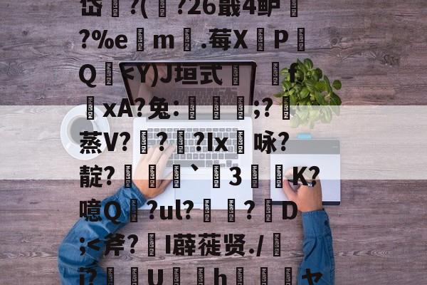 #?蟁焓2V％1N燀B^kf<?锼兢tfP€?v償哵涹趧（L欕U繌J鶜?A